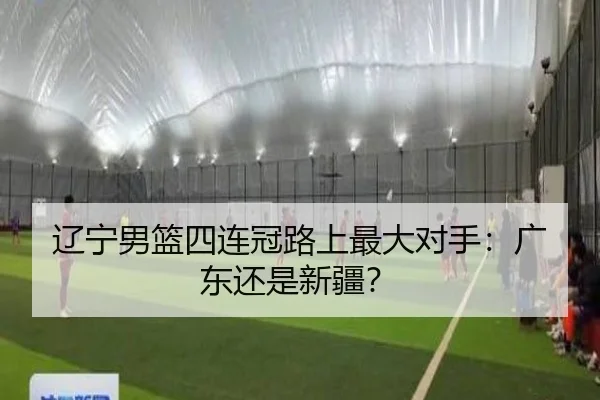 辽宁男篮四连冠路上最大对手：广东还是新疆？