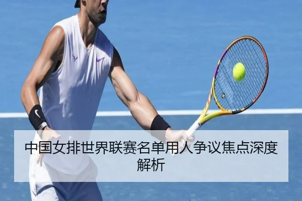 中国女排世界联赛名单用人争议焦点深度解析